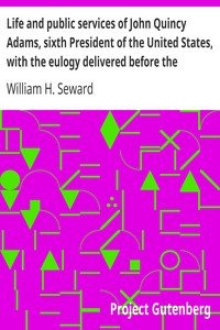 Life and public services of John Quincy Adams, sixth President of the United States, with the eulogy delivered before the Legislature of New York