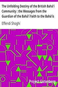 The Unfolding Destiny of the British Bahá'í Community : the Messages from the Guardian of the Bahá'í Faith to the Bahá'ís of the British Isles