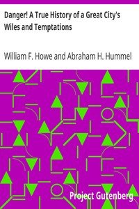 Danger! A True History of a Great City's Wiles and TemptationsThe Veil Lifted, and Light Thrown on Crime and its Causes, and Criminals and their Haunts. Facts and Disclosures.