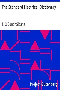 The Standard Electrical DictionaryA Popular Dictionary of Words and Terms Used in the Practice of Electrical Engineering