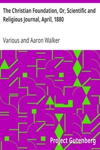 The Christian Foundation, Or, Scientific and Religious Journal, April, 1880