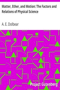 Matter, Ether, and Motion: The Factors and Relations of Physical ScienceRev. ed., enl.