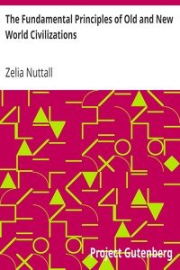 The Fundamental Principles of Old and New World CivilizationsA Comparative Research Based on a Study of the Ancient Mexican Religious, Sociological, and Calendrical Systems