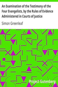 An Examination of the Testimony of the Four Evangelists, by the Rules of Evidence Administered in Courts of JusticeWith an Account of the Trial of Jesus