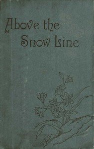 Above the Snow Line: Mountaineering Sketches Between 1870 and 1880