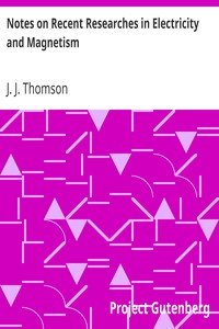 Notes on Recent Researches in Electricity and MagnetismIntended as a Sequel to Professor Clerk-Maxwell's Treatise on Electricity and Magnetism