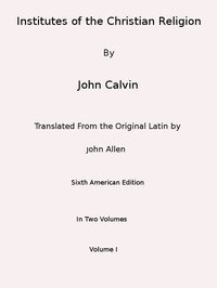 Institutes of the Christian Religion (Vol. 1 of 2)