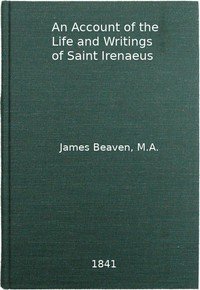 An Account of the Life and Writings of S. Irenæus, Bishop of Lyons and MartyrIntended to Illustrate the Doctrine, Discipline, Practices, and History of the Church, and the Tenets and Practices of the Gnostic Heretics During the Second Century