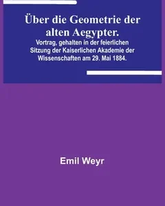 Über die Geometrie der alten Aegypter.Vortrag, gehalten in der feierlichen Sitzung der Kaiserlichen Akademie der Wissenschaften am 29. Mai 1884.