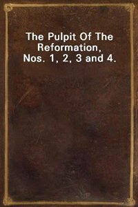 The Pulpit Of The Reformation, Nos. 1, 2, 3 and 4.